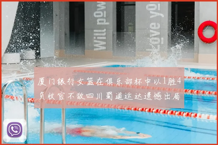 厦门银行女篮在俱乐部杯中以1胜4负收官不敌四川蜀道运达遗憾出局