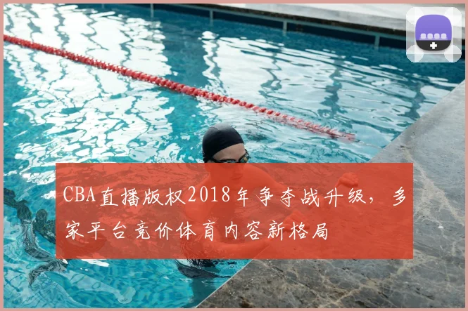 CBA直播版权2018年争夺战升级,多家平台竞价体育内容新格局