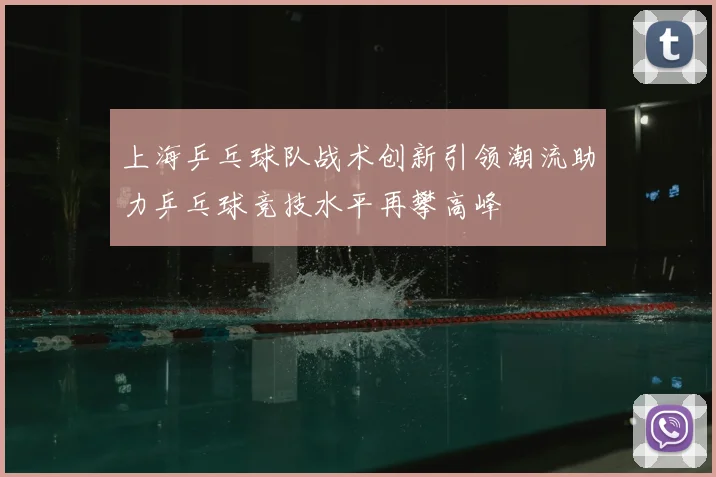上海乒乓球队战术创新引领潮流助力乒乓球竞技水平再攀高峰