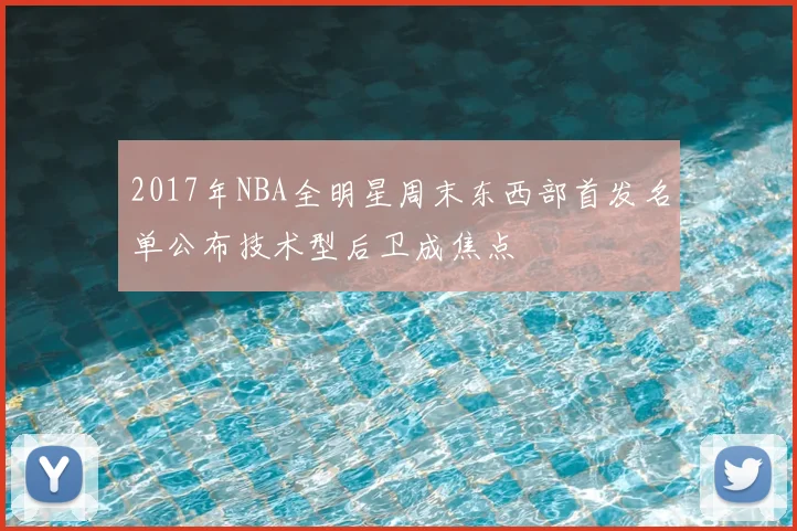 2017年NBA全明星周末东西部首发名单公布技术型后卫成焦点