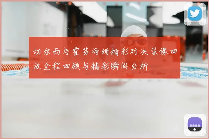切尔西与霍芬海姆精彩对决录像回放全程回顾与精彩瞬间分析