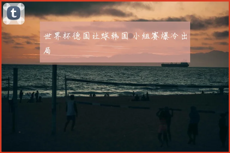 世界杯德国让球韩国 小组赛爆冷出局