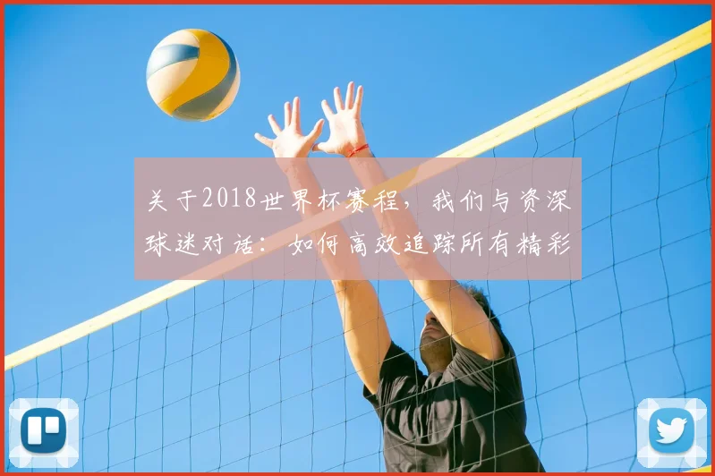 关于2018世界杯赛程,我们与资深球迷对话:如何高效追踪所有精彩赛事