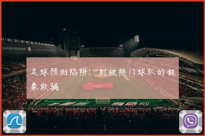 足球预测陷阱:别被热门球队的假象欺骗