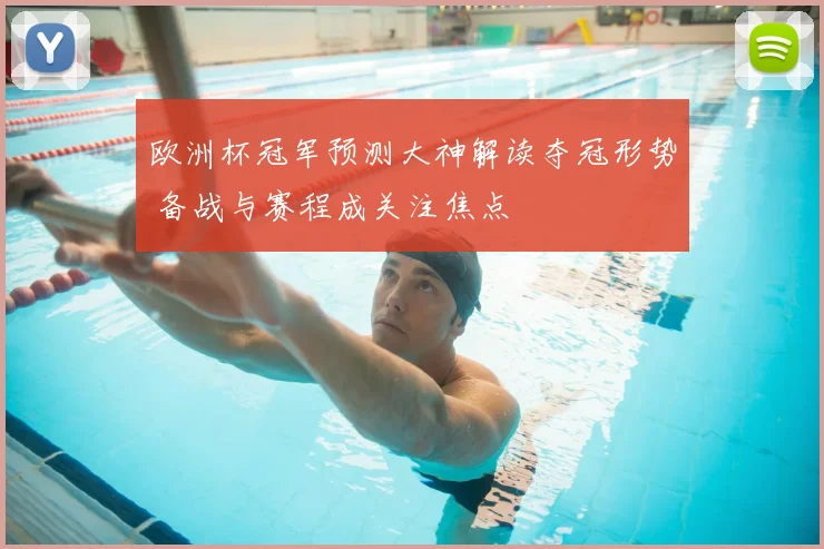 欧洲杯冠军预测大神解读夺冠形势 备战与赛程成关注焦点