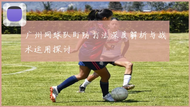 广州网球队盯防打法深度解析与战术运用探讨