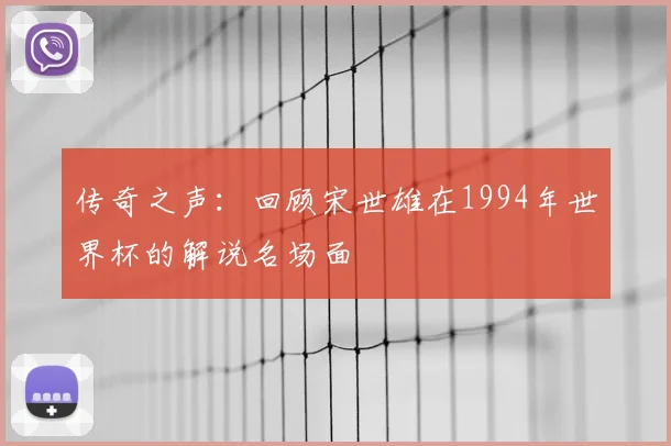 传奇之声：回顾宋世雄在1994年世界杯的解说名场面