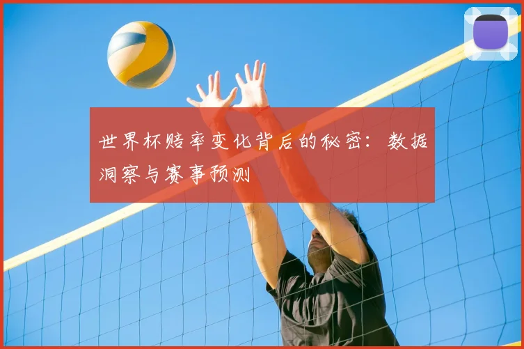 世界杯赔率变化背后的秘密：数据洞察与赛事预测