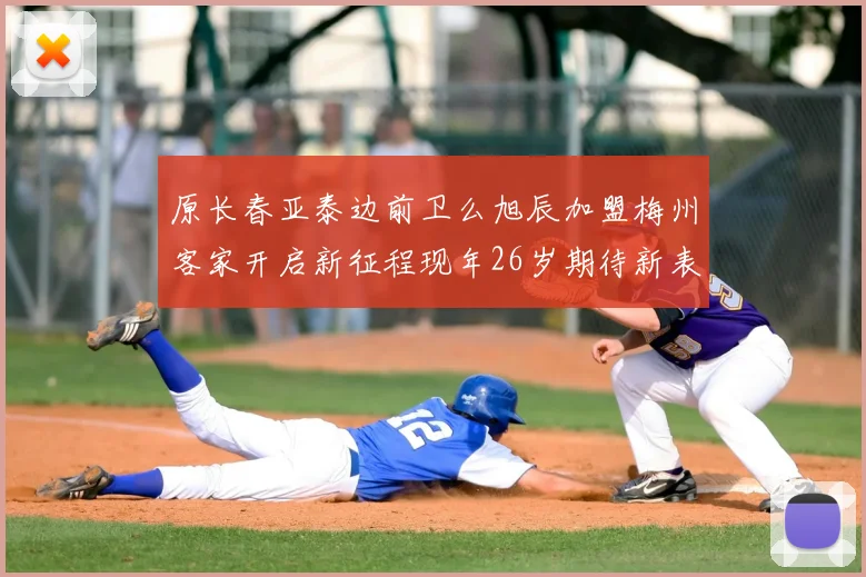 原长春亚泰边前卫么旭辰加盟梅州客家开启新征程现年26岁期待新表现