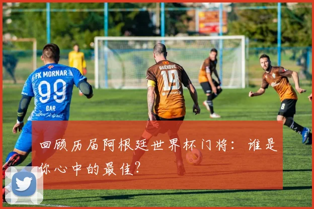 回顾历届阿根廷世界杯门将:谁是你心中的最佳?