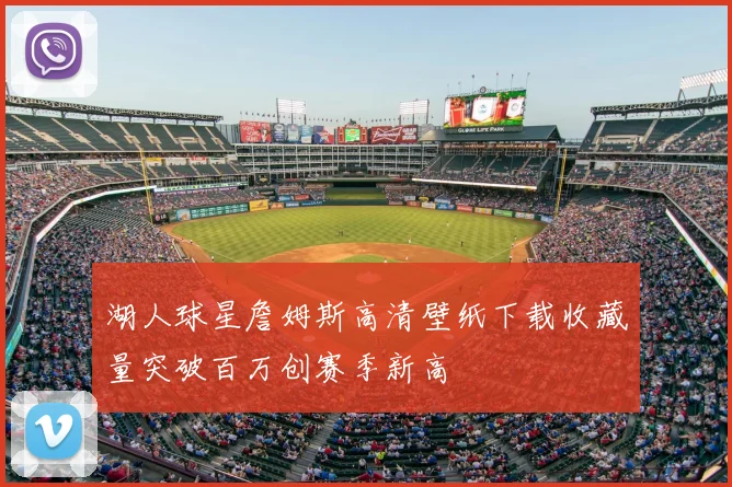湖人球星詹姆斯高清壁纸下载收藏量突破百万创赛季新高