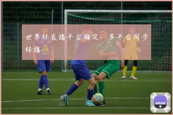 世界杯直播平台确定，多平台同步转播