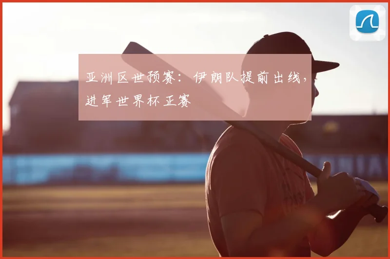 亚洲区世预赛:伊朗队提前出线,进军世界杯正赛