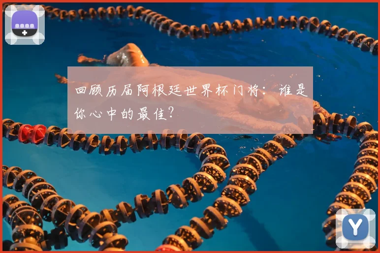 回顾历届阿根廷世界杯门将:谁是你心中的最佳?