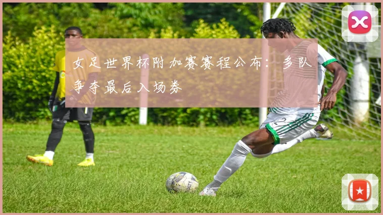 女足世界杯附加赛赛程公布:多队争夺最后入场券